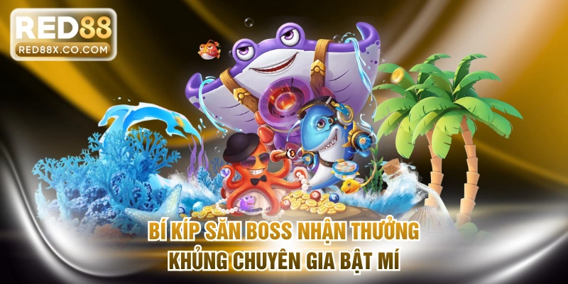 Bí kíp săn boss nhận thưởng khủng chuyên gia bật mí