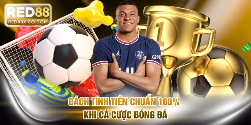 Cách tính tiền chuẩn 100% khi cá cược bóng đá