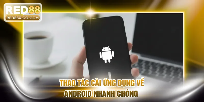Thao tác cài ứng dụng về Android nhanh chóng 