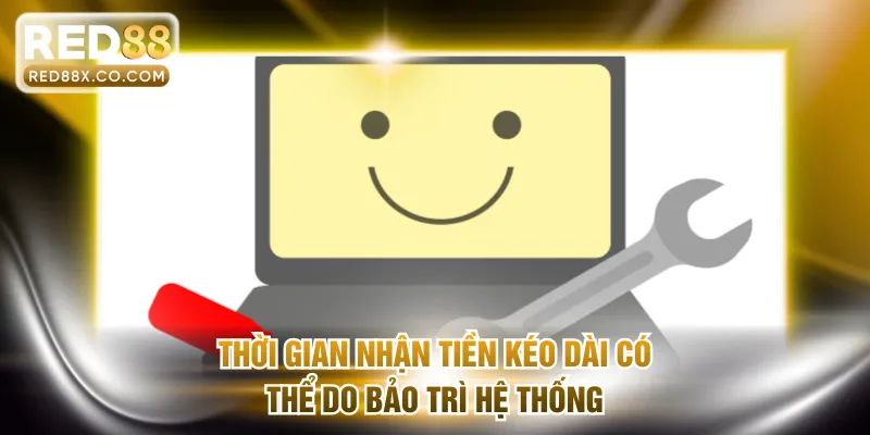 Thời gian nhận tiền kéo dài có thể do bảo trì hệ thống